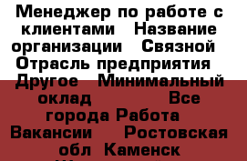 Менеджер по работе с клиентами › Название организации ­ Связной › Отрасль предприятия ­ Другое › Минимальный оклад ­ 25 500 - Все города Работа » Вакансии   . Ростовская обл.,Каменск-Шахтинский г.